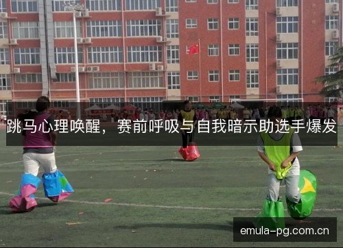 跳马心理唤醒，赛前呼吸与自我暗示助选手爆发