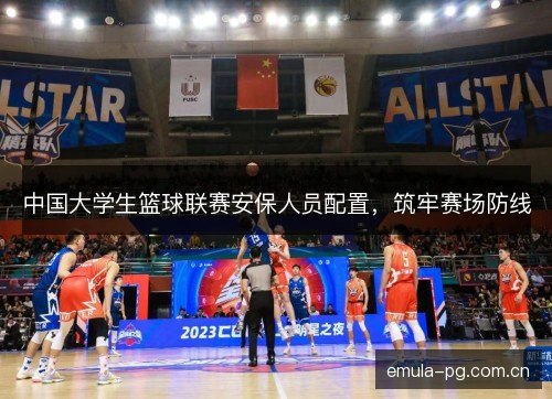 中国大学生篮球联赛安保人员配置，筑牢赛场防线