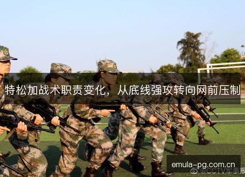 特松加战术职责变化，从底线强攻转向网前压制