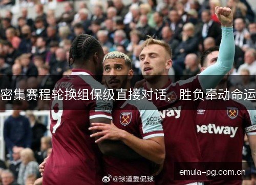 密集赛程轮换组保级直接对话，胜负牵动命运