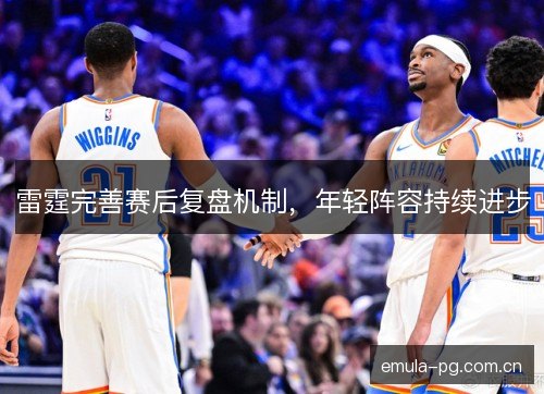 雷霆完善赛后复盘机制，年轻阵容持续进步