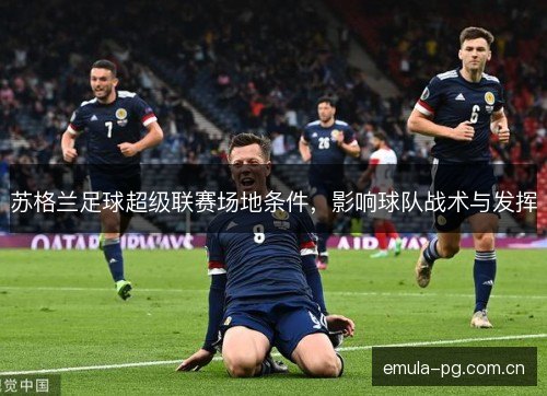 苏格兰足球超级联赛场地条件，影响球队战术与发挥
